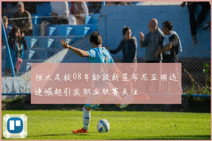 恒大足校08年龄段新星布尼亚明迅速崛起引发职业联赛关注