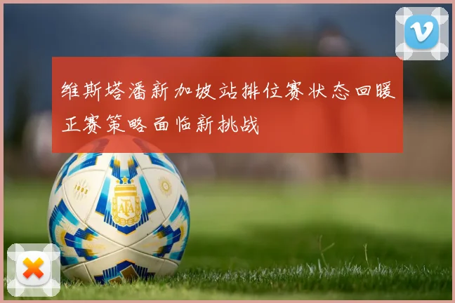 维斯塔潘新加坡站排位赛状态回暖正赛策略面临新挑战